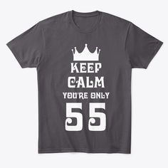 Keep Calm You Are Only 55 Products from 55th Age T-Shirts | Teespring Keep Calm, Mens Tshirts, Gifts