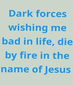 a blue and white photo with the words dark forces wishing me bad in life, die by fire in the name of jesus