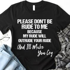 Please Don't Be Rude To Me Shirt, Funny Quote, Sarcastic Saying Shirt. FunnyAF Shirt|T-Shirt Funny Tees With Funny Sarcastic And Humor Inspirational Sayings Quotes Get more funny shirts, tank top, mugs,cases, tote bags at funnyaf.co #shirt #funnyquotes #Joking #trendingshirt #sarcasticsaying Diy Shirt Ideas Vinyl Women, Funny Things To Put On Shirts, Saying For Shirts, Shirt Sayings Funny, Inspirational T-shirt Quotes, Funny Tshirt Quotes Humor, Funny Sarcastic Tshirts, Funny Quotes For Tshirts