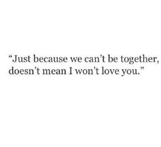 a quote that says just because we can't be together, doesn't mean i