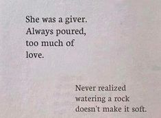 a poem written in black and white on top of a piece of paper that says, she was a giver always poured, too much of love