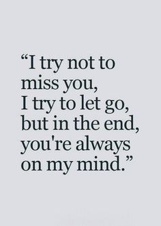 a quote that says i try not to miss you, i try to let go, but in the end, you're always on my mind