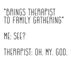 the words are written in black and white on a white background that says, brings therapy to family gathering me see? therapist oh my god