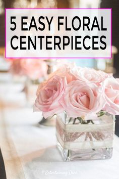 pink roses in a square vase with text overlay that reads, 5 easy floral centerpieces