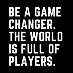 a black and white poster with the words be a game changer, the world is full of players