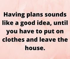 a quote on having plans sounds like a good idea, until you have to put on clothes and leave the house