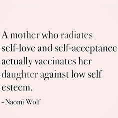 a quote that reads, a mother who radiates self - love and self - appearance actually vaccinates her daughter against low self