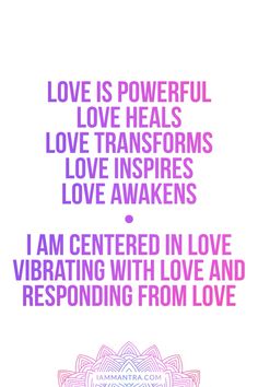 the words love is powerful love heals love transforms love inspires love awakes i am centered in love vibrating with love and responding from love and