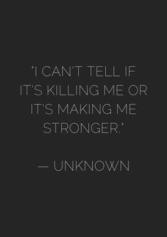 a black and white photo with the words i can't tell if it's killing me or it's making me stronger