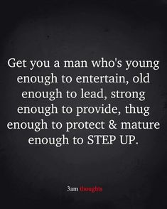 Get You A Man Who's Young Enough To Entertain, Old Enough To Lead, Strong Enough To Provide, Thug Enough To Protect & Mature Enough To Step Up Pictures, Photos, and Images for Facebook, Tumblr, Pinterest, and Twitter Quotes Journal, 3am Thoughts, Up Pictures, Out Of Love, Tumblr Image, Notes To Self, Social Networking Sites, Personal Website, Facebook Image