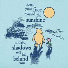 a winnie the pooh t - shirt that says keep your face toward the sunshine and the shadows will fall behind you