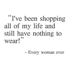 a quote that says i've been shopping all of my life and still have nothing to wear