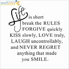 a quote that says life is short break the rules for give quickly kiss slowly love truly laugh and never forget anything that made you smile