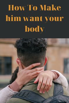 a man with his hands on his face and the words how to make him want your body