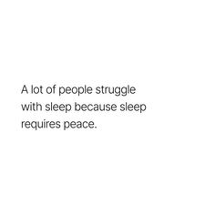 a lot of people struggle with sleep because sleep requires peace