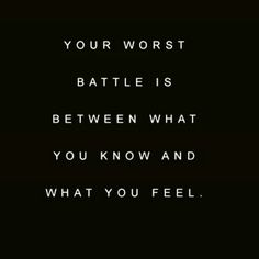 a quote that says, your worst battle is between what you know and what you feel