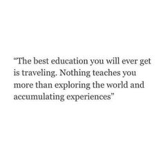 the best education you will ever get is traveling nothing teaches you more than exploring the world and accumulating experiences