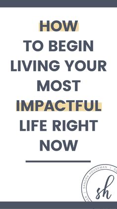 the words how to begin living your most impactful life right now on a white background