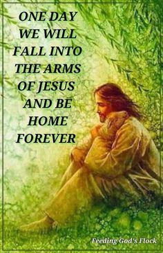 jesus sitting in the grass with his hands clasped to his knees, and text reading one day we will fall into the arms of jesus and be home forever