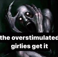 an image of a creepy creature with the caption'the overstimulated grilles get it '