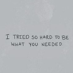 the words i tried so hard to be what you needed are written in black ink