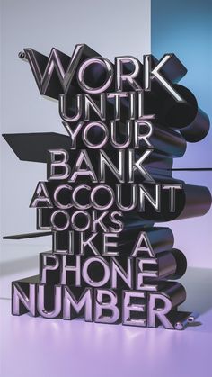 the words work until your bank account look like a phone number are stacked on top of each other