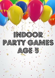 balloons and confetti with the words indoor party games age 5 on top of it