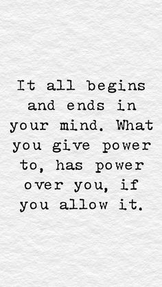 a quote that reads it all begins and ends in your mind what you give power to, has power over you, if you allow it