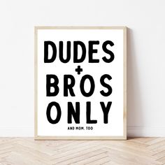 a black and white print with the words dudes and bros only on it, against a wall