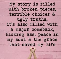 someone holding their hands up in front of a pink wall that says, my story is filled with broken pieces, terrible choices & ugly truth