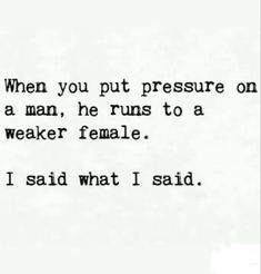 a poem written in black and white with the words when you put pressure on a man, he runs to a weaker female i said what i said