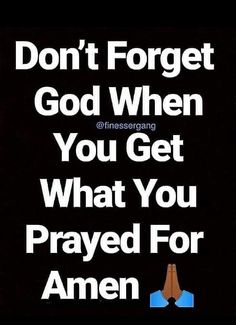 a poster with the words don't forget god when you get what you pray for amen