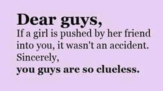 the words dear guys, if a girl is pushed by her friend into you, it was