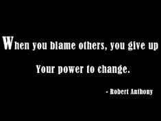 a black and white photo with the quote when you blame others, you give up your power to change