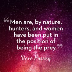 a quote from steve harvey about men are, by nature, hunters, and women have been put in the position of being the prey