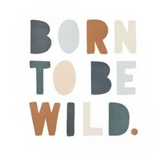 the words born to be wild written in multicolored letters on a white background