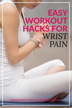 a woman sitting on the ground with her hands clasped to her knees and text overlay that reads, easy workout hacks for wrist pain