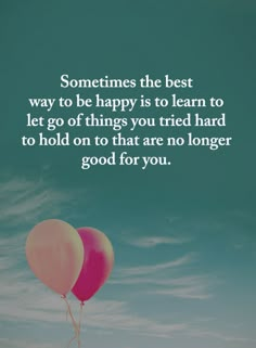 two balloons floating in the air with a quote on it that says, sometimes the best way to be happy is to learn to let go of things you tried hard