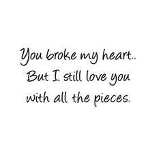 a black and white photo with the words you broke my heart but i still love you with all the pieces