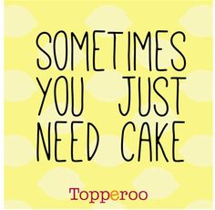 some times you just need cake with the words toppeno in black and yellow