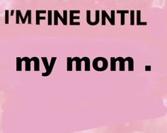 the words i'm fine until my mom are written in black on a pink background