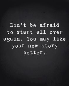 the words don't be afraid to start all over again, you may like your new story better