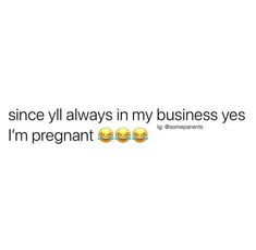 two emoticions with the caption'since i'll always in my business yes, i'm pregnant