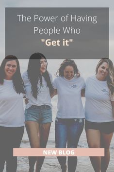 four girls standing on the beach with text that reads, the power of having people who get it new blog