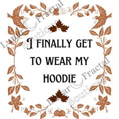 the words i finally get to wear my hoodie are surrounded by leaves and acorns