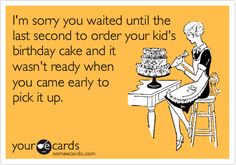 a woman sitting at a table in front of a cake with the words i'm sorry you waited until the last second to order your kid's birthday cake and it was ready when you came early to pick it up