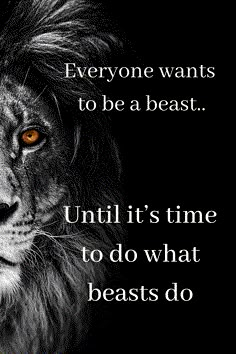 a black and white photo with an orange eyed lion on it's face that says everyone wants to be a beast until it's time to do what beasts do