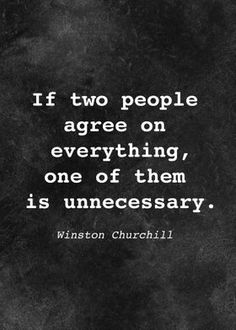 a black and white photo with the quote if two people agree on everything, one of them is unnecesary