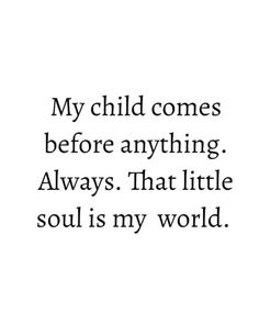 a quote that reads, my child comes before anything always that little soul is my world