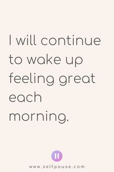 a quote that says i will continue to wake up feeling great each morning on it